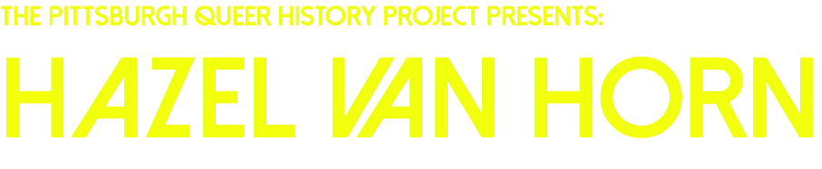 The Pittsburgh Queer History Project presents:
hazel van horn